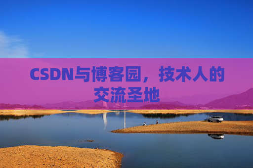 CSDN与博客园,技术人的交流圣地 CSDN与博客园,技术人的交流圣地